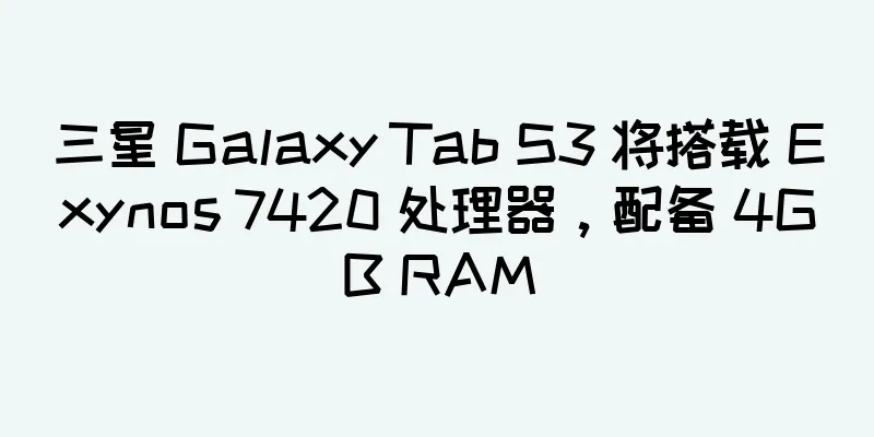 三星 Galaxy Tab S3 将搭载 Exynos 7420 处理器，配备 4GB RAM