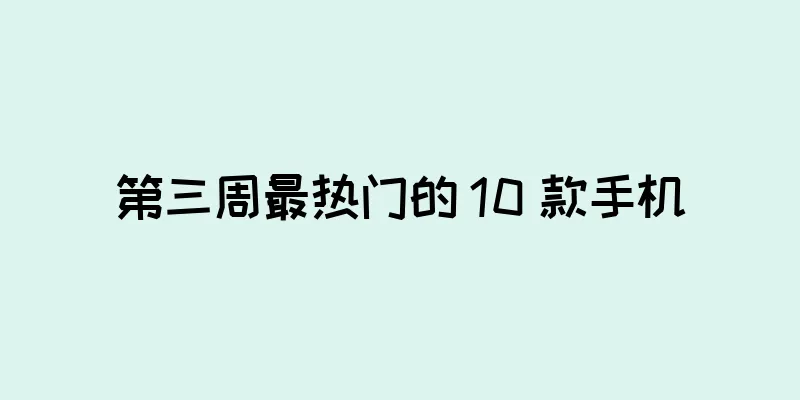 第三周最热门的 10 款手机