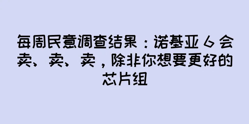 每周民意调查结果：诺基亚 6 会卖、卖、卖，除非你想要更好的芯片组