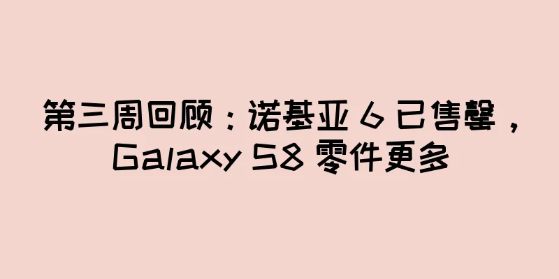 第三周回顾：诺基亚 6 已售罄，Galaxy S8 零件更多