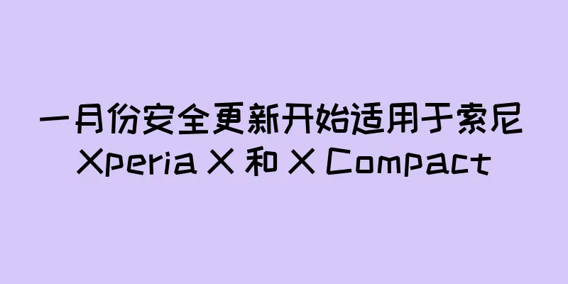一月份安全更新开始适用于索尼 Xperia X 和 X Compact