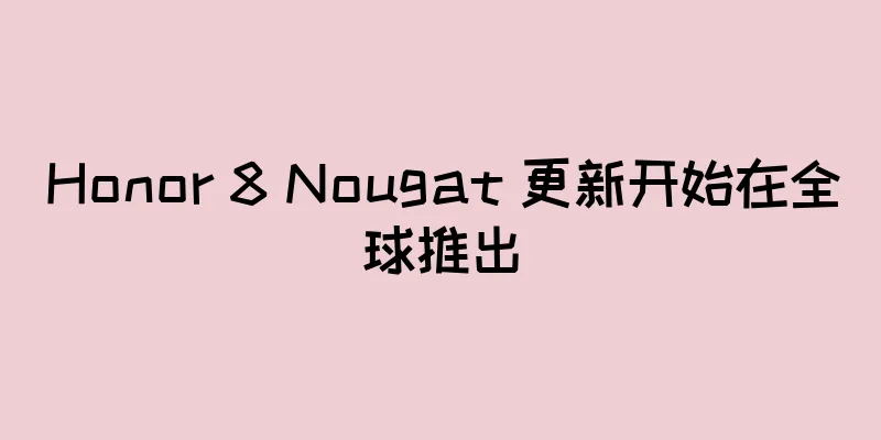 Honor 8 Nougat 更新开始在全球推出