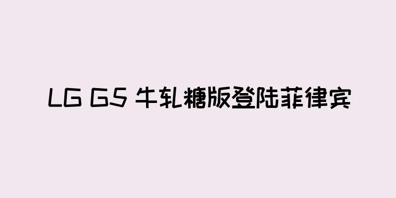 LG G5 牛轧糖版登陆菲律宾