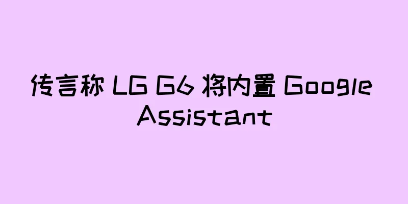 传言称 LG G6 将内置 Google Assistant