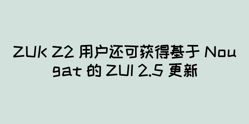 ZUK Z2 用户还可获得基于 Nougat 的 ZUI 2.5 更新