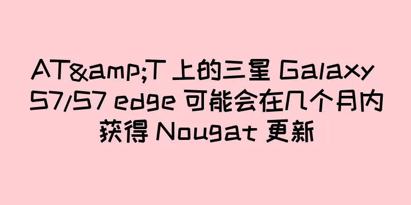 AT&T 上的三星 Galaxy S7/S7 edge 可能会在几个月内获得 Nougat 更新