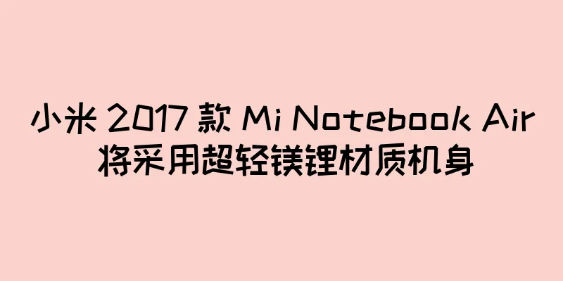 小米 2017 款 Mi Notebook Air 将采用超轻镁锂材质机身