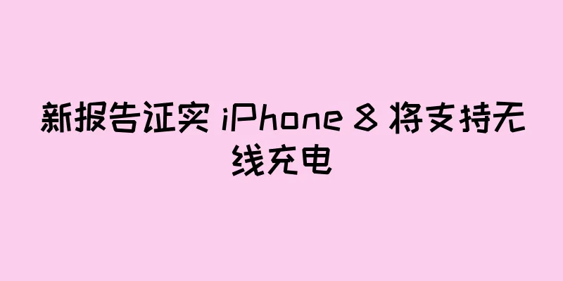 新报告证实 iPhone 8 将支持无线充电