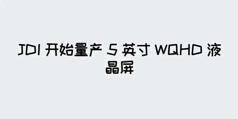 JDI 开始量产 5 英寸 WQHD 液晶屏