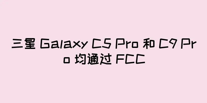 三星 Galaxy C5 Pro 和 C9 Pro 均通过 FCC