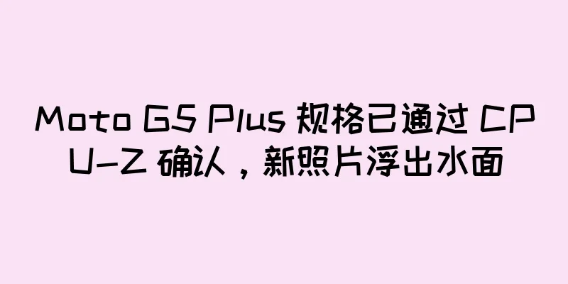 Moto G5 Plus 规格已通过 CPU-Z 确认，新照片浮出水面