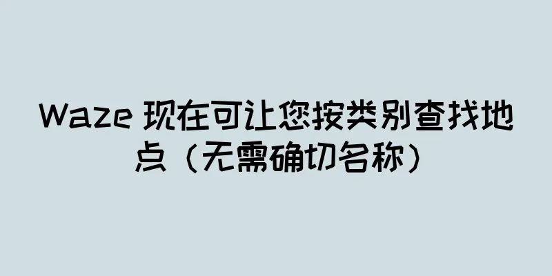Waze 现在可让您按类别查找地点（无需确切名称）