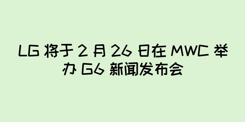 LG 将于 2 月 26 日在 MWC 举办 G6 新闻发布会