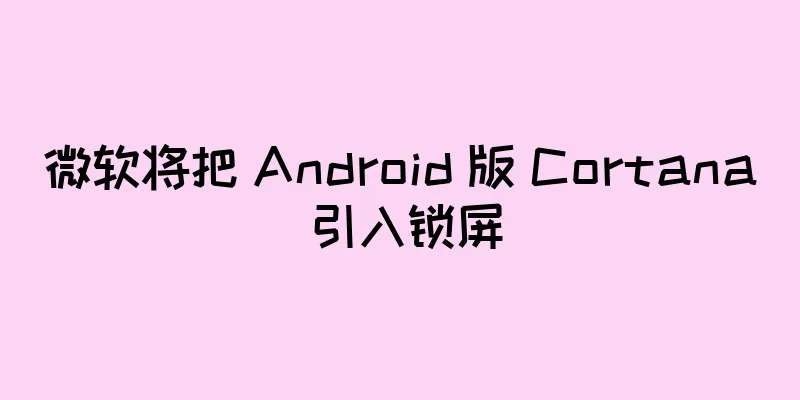 微软将把 Android 版 Cortana 引入锁屏