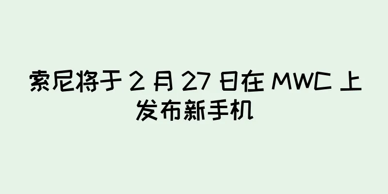 索尼将于 2 月 27 日在 MWC 上发布新手机