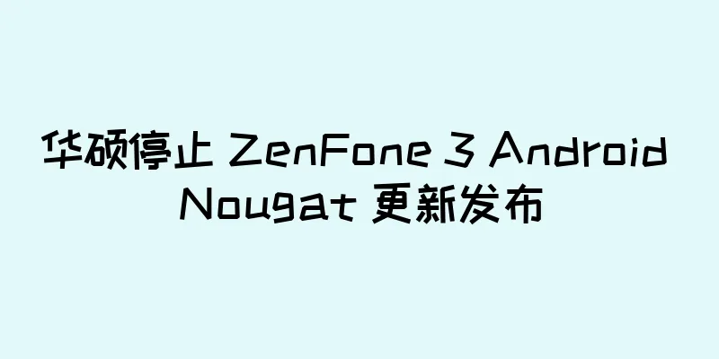 华硕停止 ZenFone 3 Android Nougat 更新发布