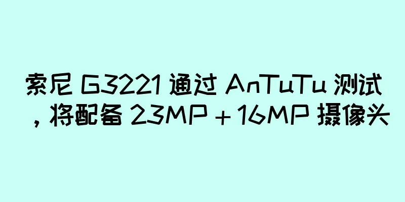 索尼 G3221 通过 AnTuTu 测试，将配备 23MP + 16MP 摄像头