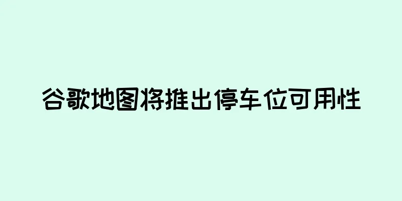 谷歌地图将推出停车位可用性