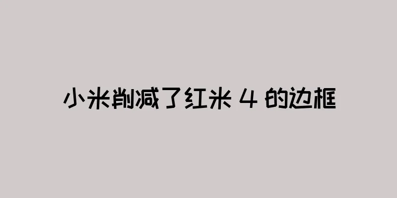小米削减了红米 4 的边框