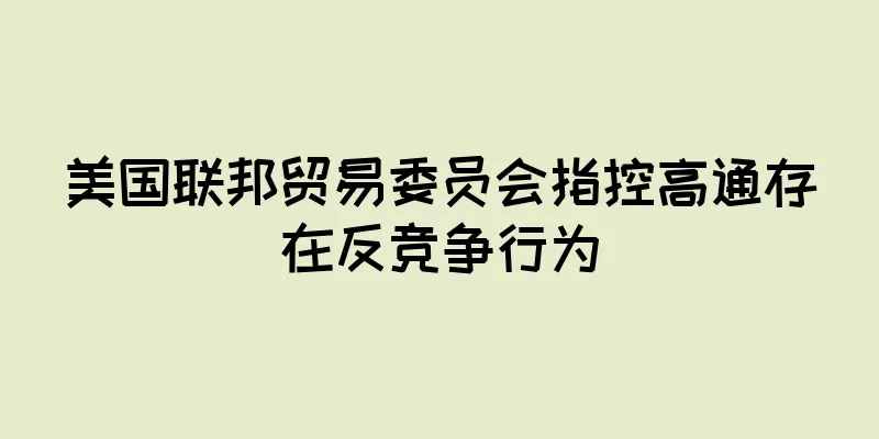 美国联邦贸易委员会指控高通存在反竞争行为