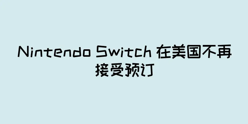 Nintendo Switch 在美国不再接受预订