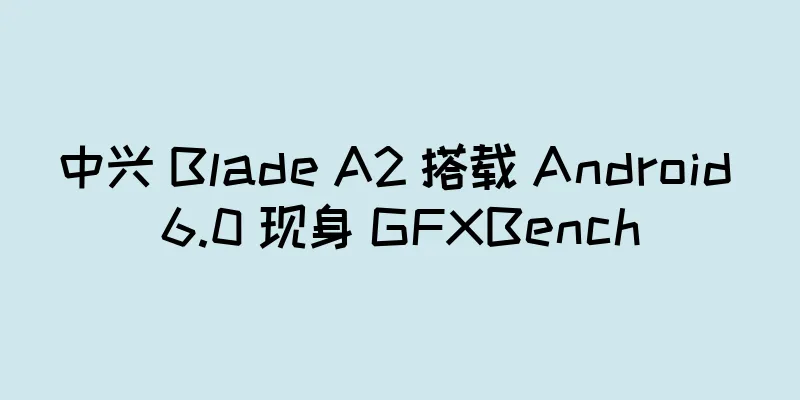 中兴 Blade A2 搭载 Android 6.0 现身 GFXBench
