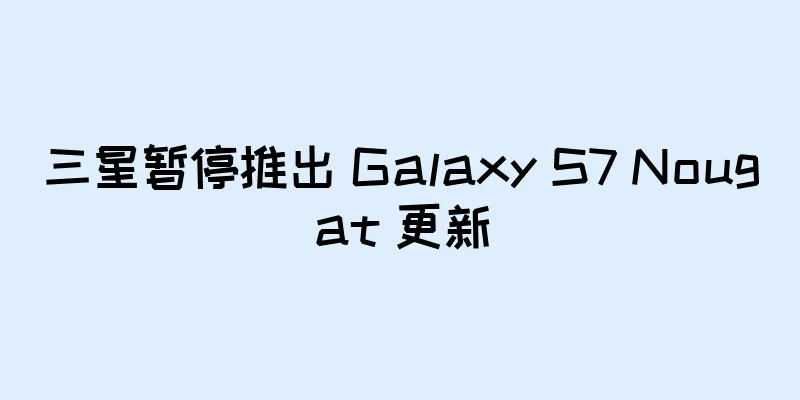 三星暂停推出 Galaxy S7 Nougat 更新