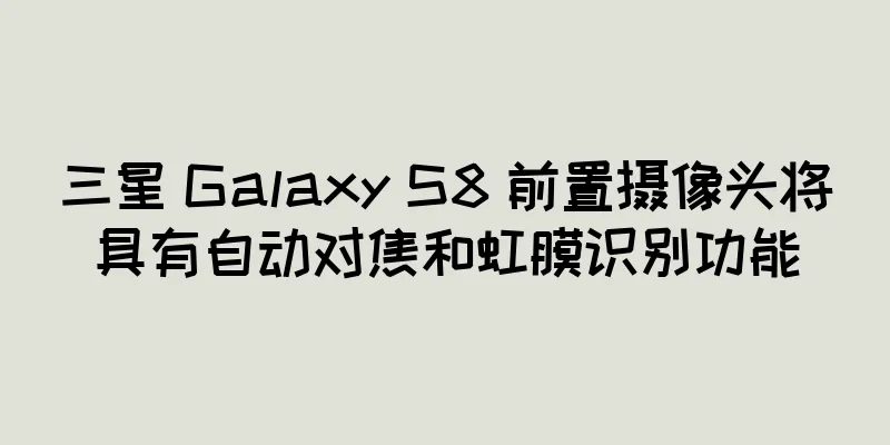三星 Galaxy S8 前置摄像头将具有自动对焦和虹膜识别功能