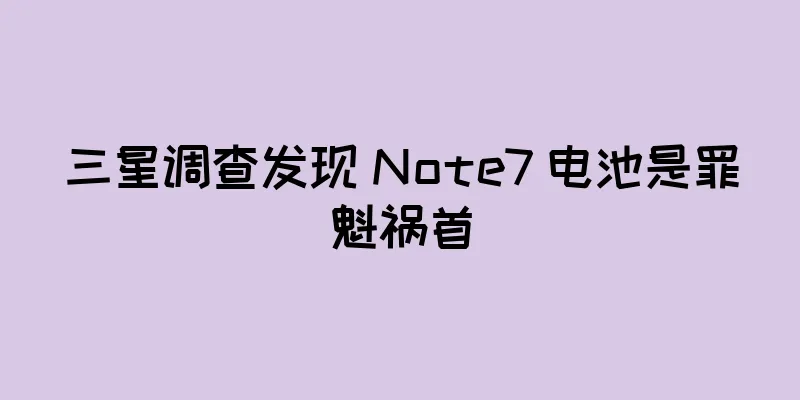 三星调查发现 Note7 电池是罪魁祸首