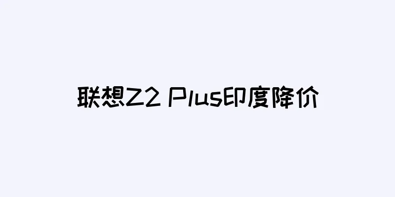 联想Z2 Plus印度降价
