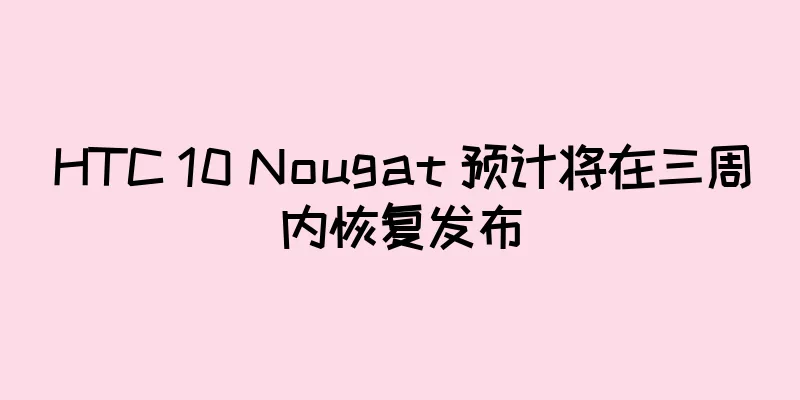 HTC 10 Nougat 预计将在三周内恢复发布