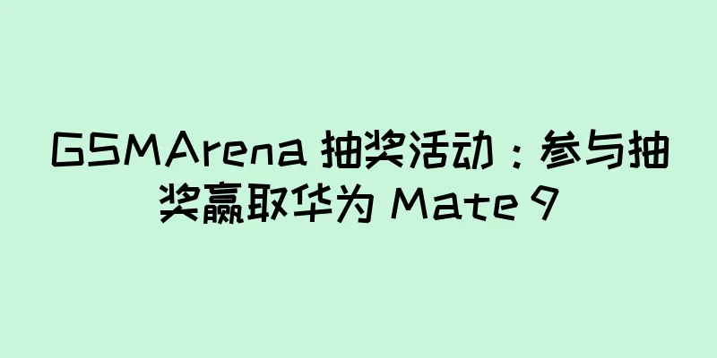 GSMArena 抽奖活动：参与抽奖赢取华为 Mate 9