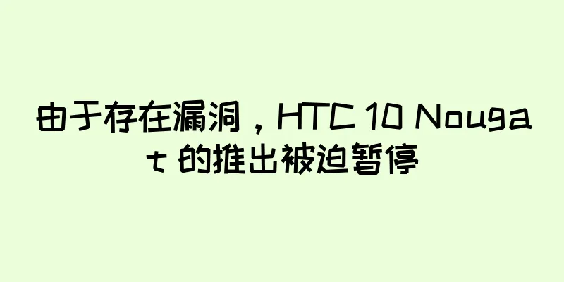 由于存在漏洞，HTC 10 Nougat 的推出被迫暂停