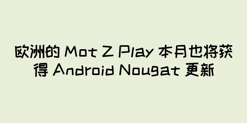 欧洲的 Mot Z Play 本月也将获得 Android Nougat 更新