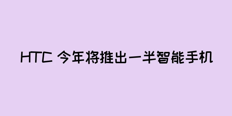 HTC 今年将推出一半智能手机
