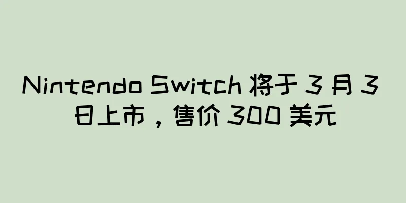 Nintendo Switch 将于 3 月 3 日上市，售价 300 美元