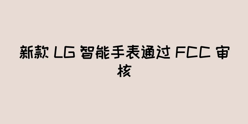 新款 LG 智能手表通过 FCC 审核