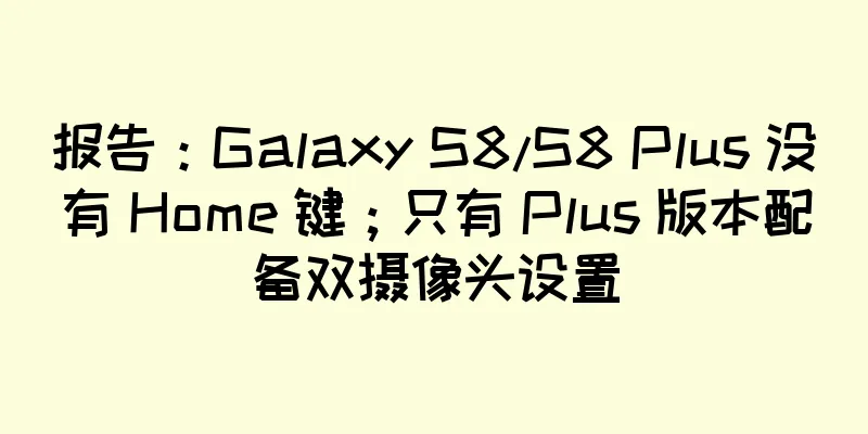 报告：Galaxy S8/S8 Plus 没有 Home 键；只有 Plus 版本配备双摄像头设置