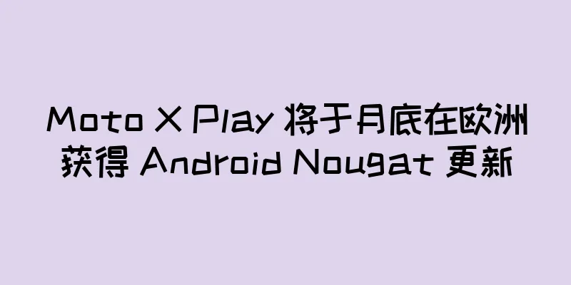 Moto X Play 将于月底在欧洲获得 Android Nougat 更新