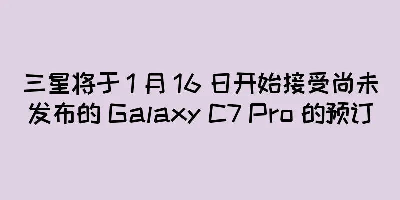三星将于 1 月 16 日开始接受尚未发布的 Galaxy C7 Pro 的预订