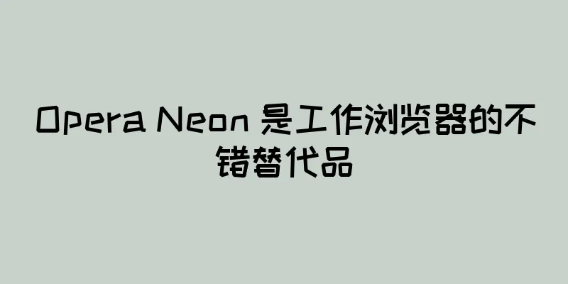 Opera Neon 是工作浏览器的不错替代品