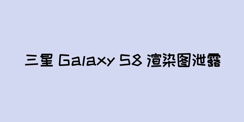 三星 Galaxy S8 渲染图泄露