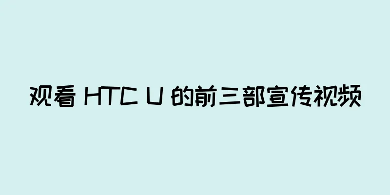 观看 HTC U 的前三部宣传视频