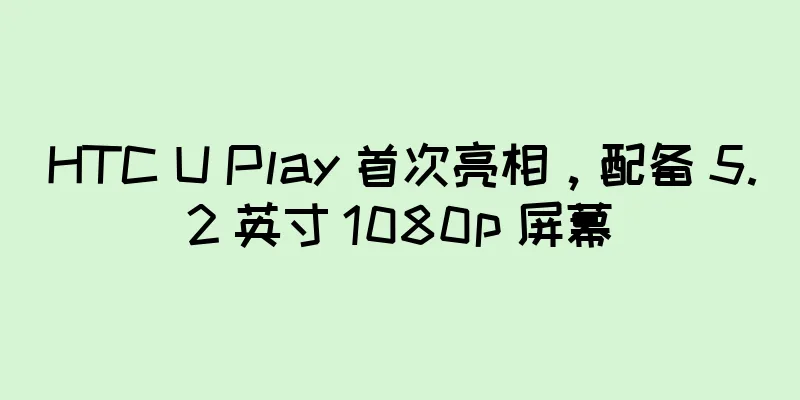 HTC U Play 首次亮相，配备 5.2 英寸 1080p 屏幕