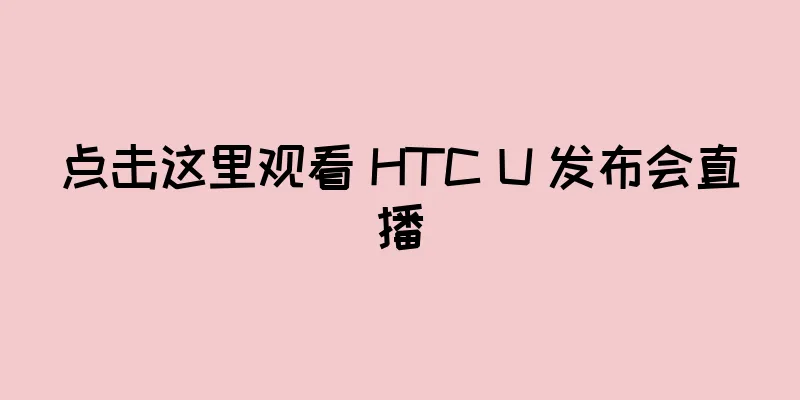 点击这里观看 HTC U 发布会直播