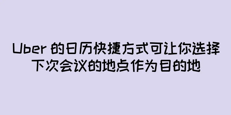 Uber 的日历快捷方式可让你选择下次会议的地点作为目的地