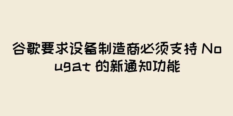谷歌要求设备制造商必须支持 Nougat 的新通知功能