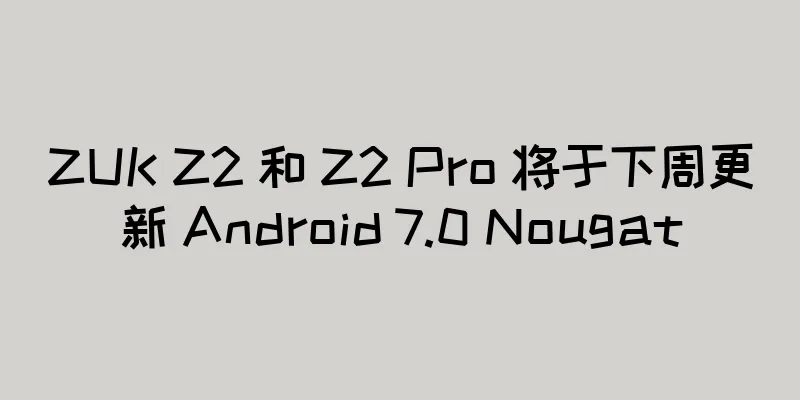 ZUK Z2 和 Z2 Pro 将于下周更新 Android 7.0 Nougat
