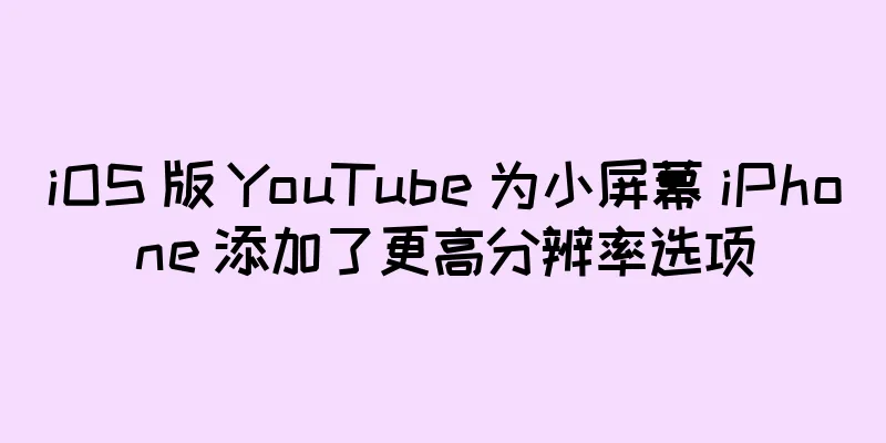 iOS 版 YouTube 为小屏幕 iPhone 添加了更高分辨率选项