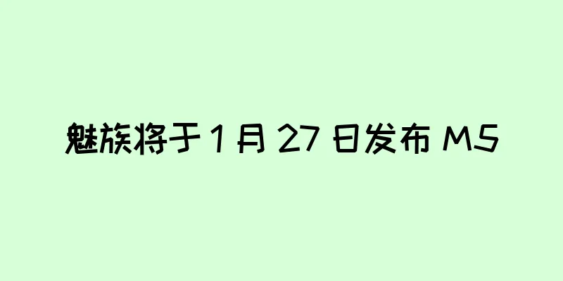 魅族将于 1 月 27 日发布 M5